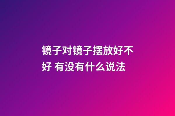 镜子对镜子摆放好不好 有没有什么说法